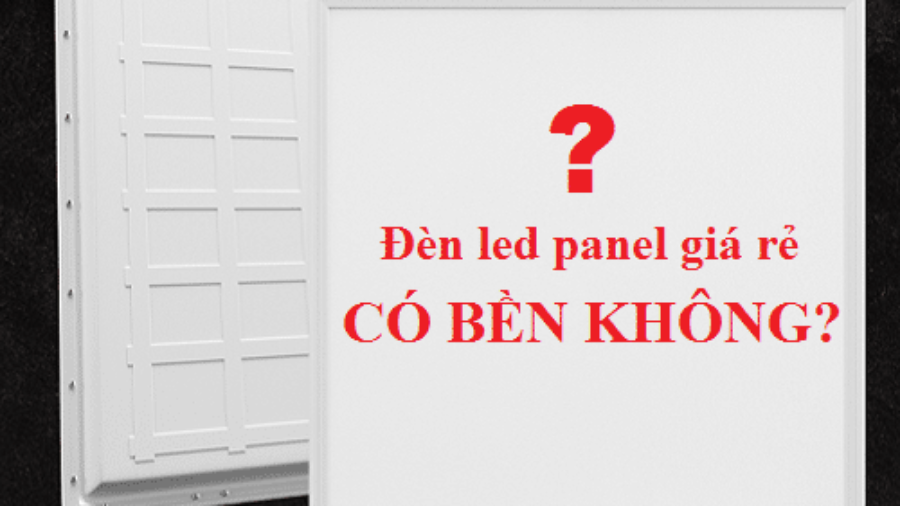 Đèn led panel giá rẻ có thực sự bền không?